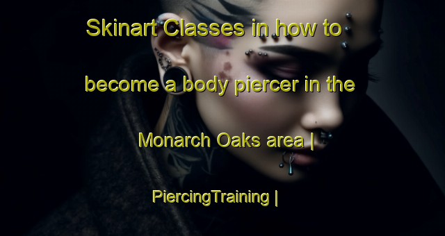 Skinart Classes in how to become a body piercer in the Monarch Oaks area | PiercingTraining | PiercingClasses | SkinartTraining-United States